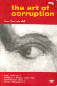 The art of corruption: Pengalaman sejati menghadapi korupsi sehari-hari dalam dunia bisnis dan kiat jitu mengatasinya