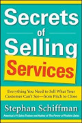 Secrets of selling services : everything you need to sell what your customer can't see - from pitch to close