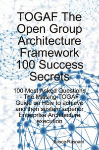 Togaf the open group architecture framework 100 success secrets : 100 most asked questions the missing togaf guide on how to achieve and then sustain superior enterprise architecture execution