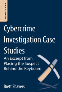 Cybercrime Investigation Case Studies : an excerpt from placing the suspect behind the keyboard