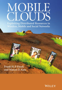 Mobile clouds : exploiting distributed resources in wireless, mobile and social networks