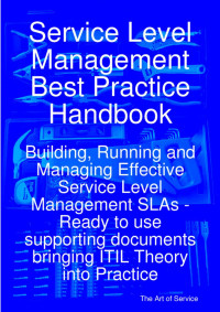 Service level management best practice handbook: building, running and managing effective service level management slas - ready to use supporting documents bringing itil theory into practice